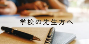 学校の先生方へ